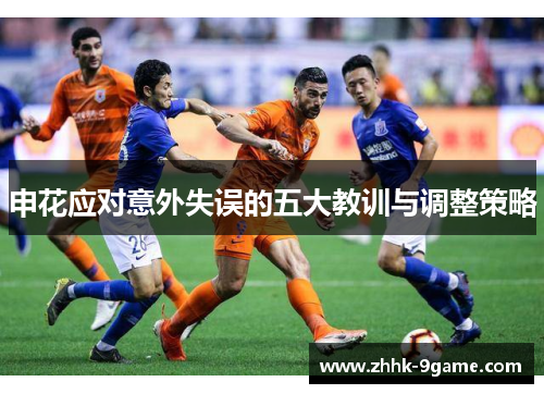 申花应对意外失误的五大教训与调整策略 申花应对意外失误的五大教训与调整策略