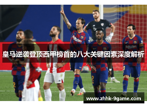 皇马逆袭登顶西甲榜首的八大关键因素深度解析