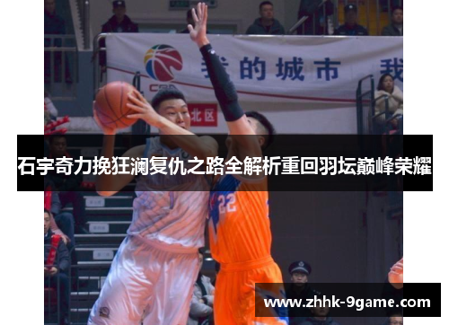 石宇奇力挽狂澜复仇之路全解析重回羽坛巅峰荣耀