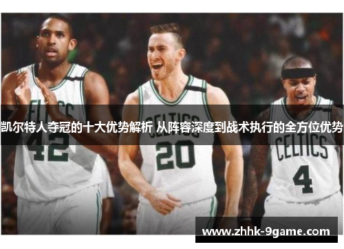 凯尔特人夺冠的十大优势解析 从阵容深度到战术执行的全方位优势 凯尔特人夺冠的十大优势解析 从阵容深度到战术执行的全方位优势