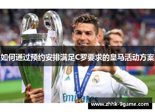 如何通过预约安排满足C罗要求的皇马活动方案 如何通过预约安排满足C罗要求的皇马活动方案
