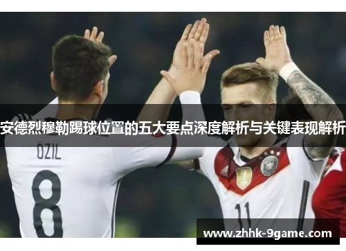 安德烈穆勒踢球位置的五大要点深度解析与关键表现解析 安德烈穆勒踢球位置的五大要点深度解析与关键表现解析