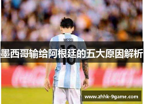 墨西哥输给阿根廷的五大原因解析 墨西哥输给阿根廷的五大原因解析