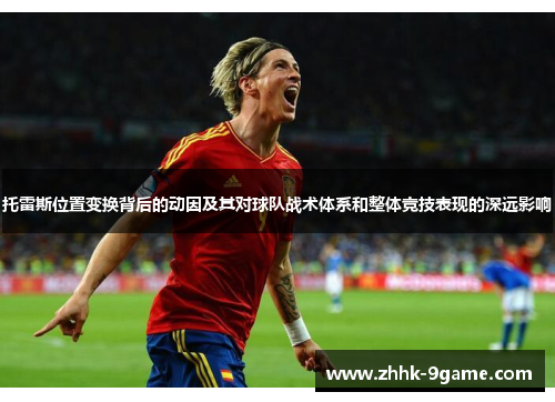 托雷斯位置变换背后的动因及其对球队战术体系和整体竞技表现的深远影响 托雷斯位置变换背后的动因及其对球队战术体系和整体竞技表现的深远影响
