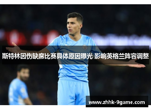 斯特林因伤缺席比赛具体原因曝光 影响英格兰阵容调整 斯特林因伤缺席比赛具体原因曝光 影响英格兰阵容调整