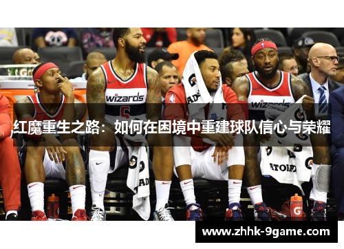 红魔重生之路:如何在困境中重建球队信心与荣耀 红魔重生之路:如何在困境中重建球队信心与荣耀
