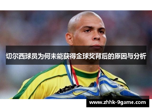 切尔西球员为何未能获得金球奖背后的原因与分析 切尔西球员为何未能获得金球奖背后的原因与分析
