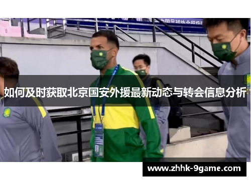 如何及时获取北京国安外援最新动态与转会信息分析 如何及时获取北京国安外援最新动态与转会信息分析