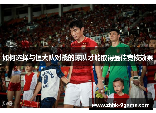 如何选择与恒大队对战的球队才能取得最佳竞技效果 如何选择与恒大队对战的球队才能取得最佳竞技效果