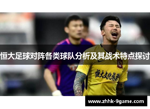 恒大足球对阵各类球队分析及其战术特点探讨 恒大足球对阵各类球队分析及其战术特点探讨