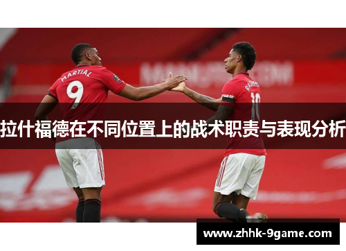 拉什福德在不同位置上的战术职责与表现分析 拉什福德在不同位置上的战术职责与表现分析