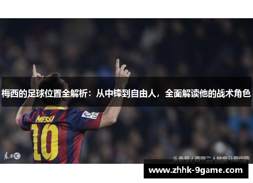 梅西的足球位置全解析:从中锋到自由人,全面解读他的战术角色 梅西的足球位置全解析:从中锋到自由人,全面解读他的战术角色