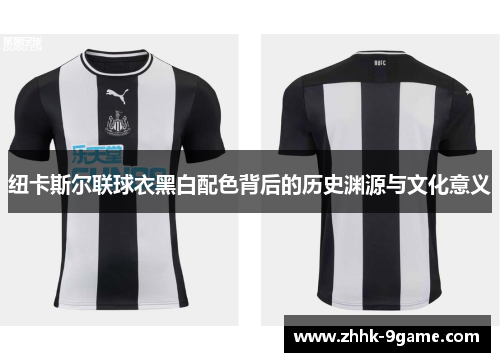纽卡斯尔联球衣黑白配色背后的历史渊源与文化意义 纽卡斯尔联球衣黑白配色背后的历史渊源与文化意义