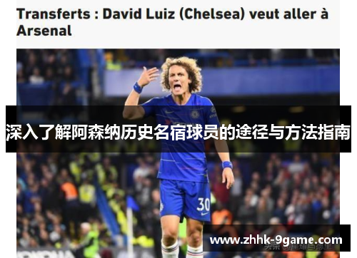 深入了解阿森纳历史名宿球员的途径与方法指南 深入了解阿森纳历史名宿球员的途径与方法指南