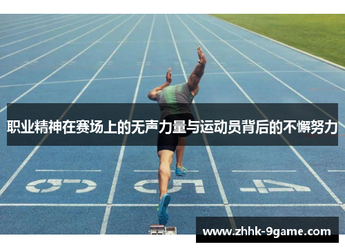 职业精神在赛场上的无声力量与运动员背后的不懈努力 职业精神在赛场上的无声力量与运动员背后的不懈努力