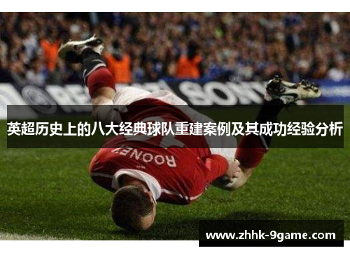 英超历史上的八大经典球队重建案例及其成功经验分析 英超历史上的八大经典球队重建案例及其成功经验分析