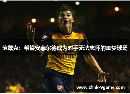 范戴克:希望安菲尔德成为对手无法忘怀的噩梦球场 范戴克:希望安菲尔德成为对手无法忘怀的噩梦球场