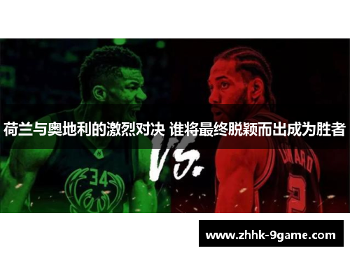 荷兰与奥地利的激烈对决 谁将最终脱颖而出成为胜者 荷兰与奥地利的激烈对决 谁将最终脱颖而出成为胜者