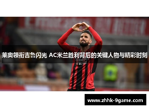 莱奥领衔吉鲁闪光 AC米兰胜利背后的关键人物与精彩时刻 莱奥领衔吉鲁闪光 AC米兰胜利背后的关键人物与精彩时刻
