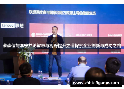 蔡崇信与李宁共论智慧与视野提升之道探索企业创新与成功之路 蔡崇信与李宁共论智慧与视野提升之道探索企业创新与成功之路
