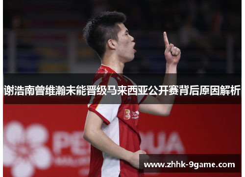 谢浩南曾维瀚未能晋级马来西亚公开赛背后原因解析 谢浩南曾维瀚未能晋级马来西亚公开赛背后原因解析