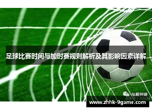 足球比赛时间与加时赛规则解析及其影响因素详解 足球比赛时间与加时赛规则解析及其影响因素详解