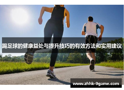 踢足球的健康益处与提升技巧的有效方法和实用建议 踢足球的健康益处与提升技巧的有效方法和实用建议
