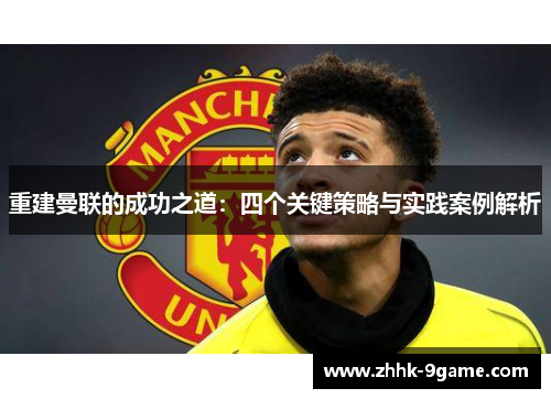重建曼联的成功之道:四个关键策略与实践案例解析 重建曼联的成功之道:四个关键策略与实践案例解析