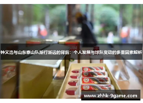 钟义浩与山东泰山队渐行渐远的背后:个人发展与球队变动的多重因素解析 钟义浩与山东泰山队渐行渐远的背后:个人发展与球队变动的多重因素解析