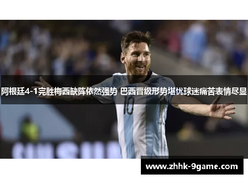 阿根廷4-1完胜梅西缺阵依然强势 巴西晋级形势堪忧球迷痛苦表情尽显 阿根廷4-1完胜梅西缺阵依然强势 巴西晋级形势堪忧球迷痛苦表情尽显