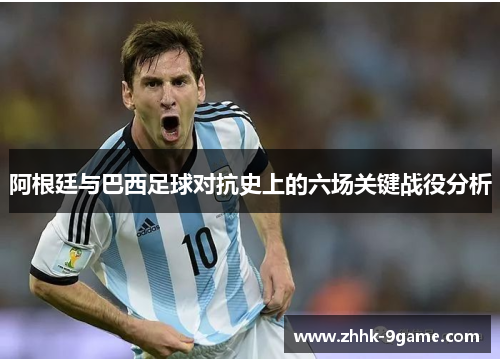 阿根廷与巴西足球对抗史上的六场关键战役分析 阿根廷与巴西足球对抗史上的六场关键战役分析