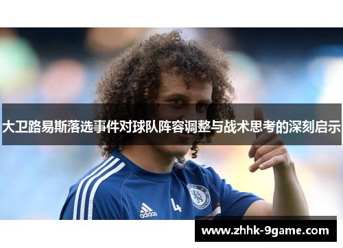 大卫路易斯落选事件对球队阵容调整与战术思考的深刻启示 大卫路易斯落选事件对球队阵容调整与战术思考的深刻启示