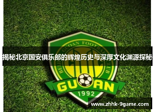 揭秘北京国安俱乐部的辉煌历史与深厚文化渊源探秘 揭秘北京国安俱乐部的辉煌历史与深厚文化渊源探秘