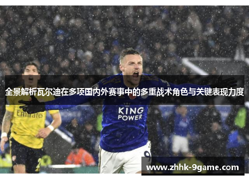 全景解析瓦尔迪在多项国内外赛事中的多重战术角色与关键表现力度 全景解析瓦尔迪在多项国内外赛事中的多重战术角色与关键表现力度