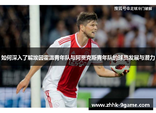 如何深入了解埃因霍温青年队与阿贾克斯青年队的球员发展与潜力 如何深入了解埃因霍温青年队与阿贾克斯青年队的球员发展与潜力