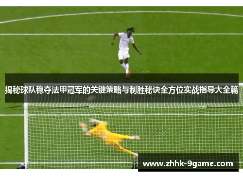揭秘球队稳夺法甲冠军的关键策略与制胜秘诀全方位实战指导大全篇 揭秘球队稳夺法甲冠军的关键策略与制胜秘诀全方位实战指导大全篇