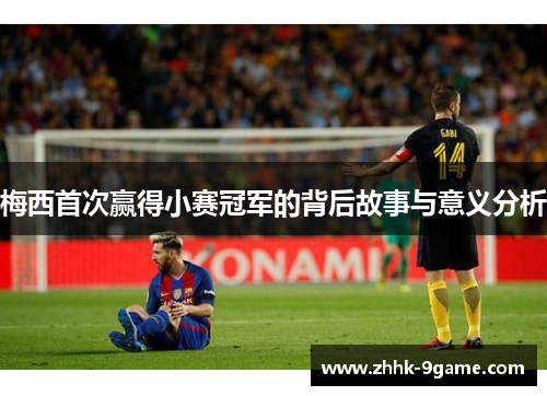 梅西首次赢得小赛冠军的背后故事与意义分析 梅西首次赢得小赛冠军的背后故事与意义分析