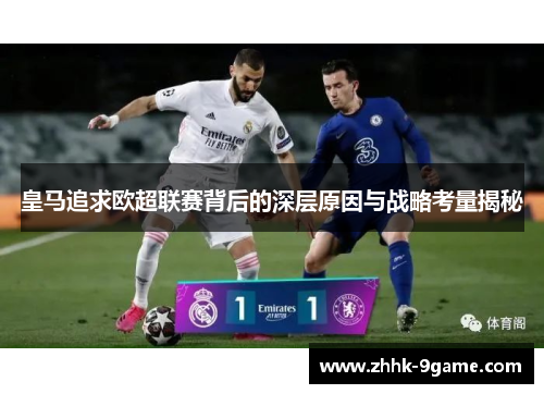皇马追求欧超联赛背后的深层原因与战略考量揭秘 皇马追求欧超联赛背后的深层原因与战略考量揭秘