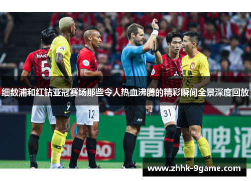 细数浦和红钻亚冠赛场那些令人热血沸腾的精彩瞬间全景深度回放 细数浦和红钻亚冠赛场那些令人热血沸腾的精彩瞬间全景深度回放