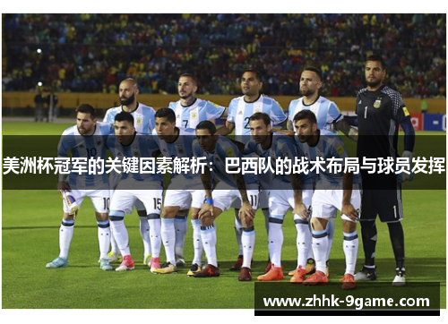 美洲杯冠军的关键因素解析:巴西队的战术布局与球员发挥 美洲杯冠军的关键因素解析:巴西队的战术布局与球员发挥