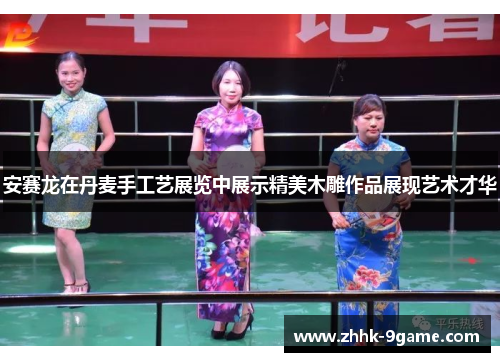 安赛龙在丹麦手工艺展览中展示精美木雕作品展现艺术才华