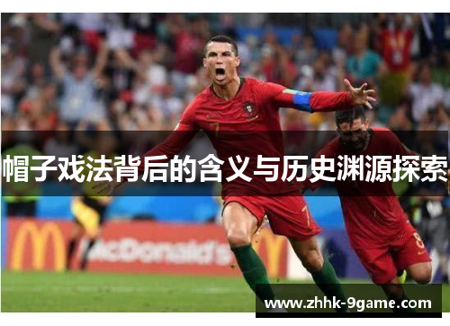 帽子戏法背后的含义与历史渊源探索 帽子戏法背后的含义与历史渊源探索