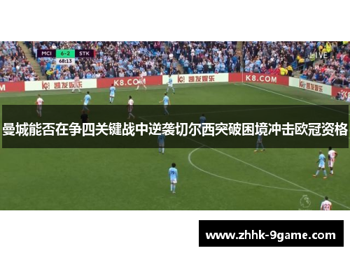 曼城能否在争四关键战中逆袭切尔西突破困境冲击欧冠资格 曼城能否在争四关键战中逆袭切尔西突破困境冲击欧冠资格