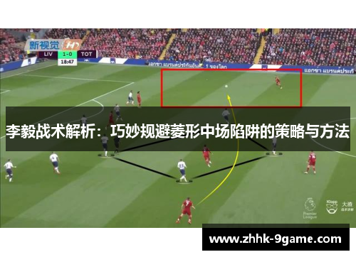李毅战术解析：巧妙规避菱形中场陷阱的策略与方法