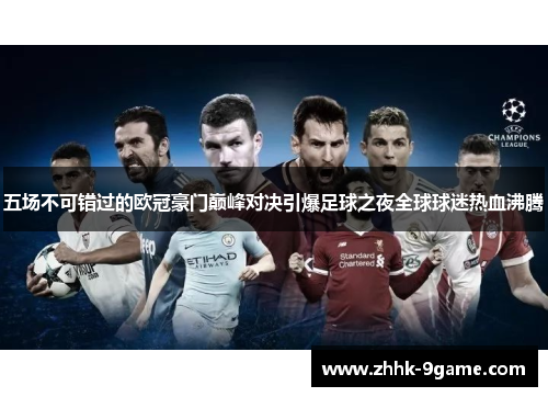 五场不可错过的欧冠豪门巅峰对决引爆足球之夜全球球迷热血沸腾