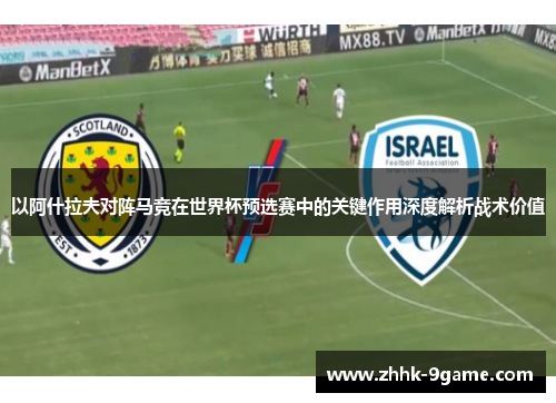 以阿什拉夫对阵马竞在世界杯预选赛中的关键作用深度解析战术价值 以阿什拉夫对阵马竞在世界杯预选赛中的关键作用深度解析战术价值