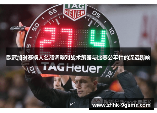 欧冠加时赛换人名额调整对战术策略与比赛公平性的深远影响 欧冠加时赛换人名额调整对战术策略与比赛公平性的深远影响