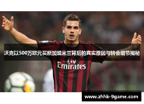 沃克以500万欧元买断加盟米兰背后的真实原因与转会细节揭秘