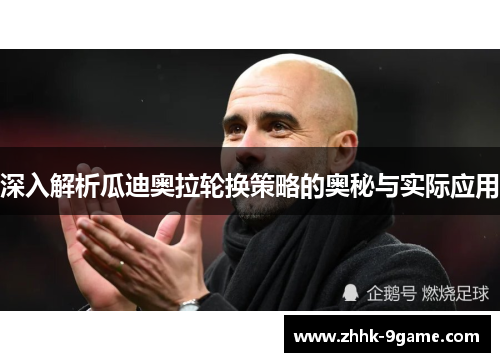 深入解析瓜迪奥拉轮换策略的奥秘与实际应用 深入解析瓜迪奥拉轮换策略的奥秘与实际应用