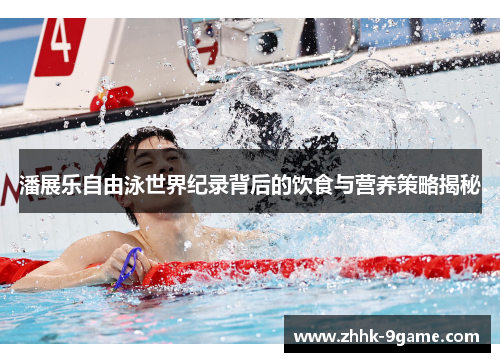 潘展乐自由泳世界纪录背后的饮食与营养策略揭秘 潘展乐自由泳世界纪录背后的饮食与营养策略揭秘